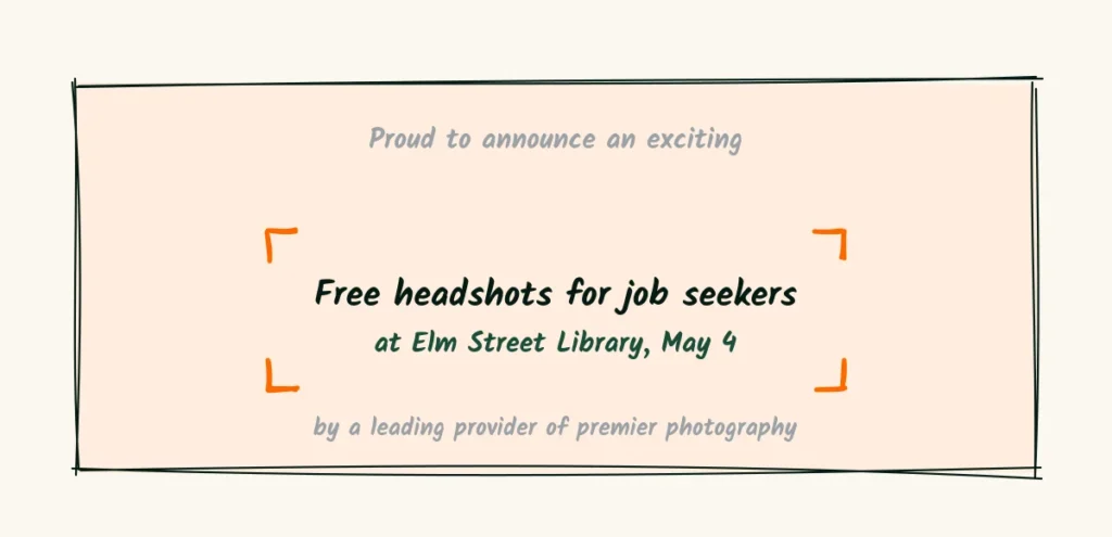 Crop tight A doodle camera crop frame in orange corners cutting out grey filler words like proud to announce an exciting and leading provider, and framing only free headshots for job seekers at Elm Street Library, May 4
