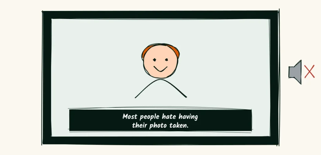 Captions for muted viewers A doodle video frame of a smiling photographer with a caption reading most people hate having their photo taken, next to a muted speaker icon